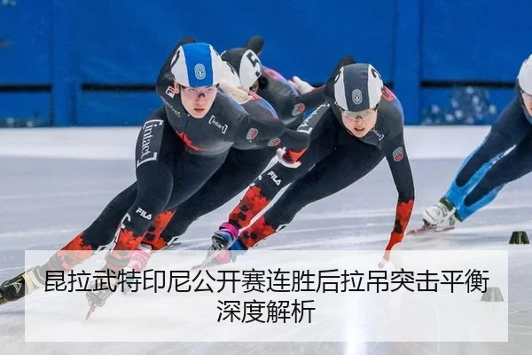 昆拉武特印尼公开赛连胜后拉吊突击平衡深度解析
